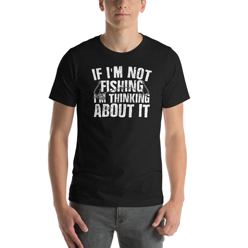 If I'm not fishing I'm thinking about it, Unisex t-shirt